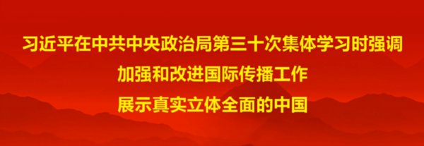習(xí)近平在中共中央政治局第三十次集體學(xué)習(xí)時(shí)強(qiáng)調(diào) 加強(qiáng)和改進(jìn)國(guó)際傳播工作 展示真實(shí)立體全面的中國(guó)